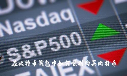 在比特币钱包中如何顺利购买比特币