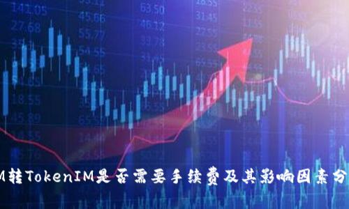 IM转TokenIM是否需要手续费及其影响因素分析