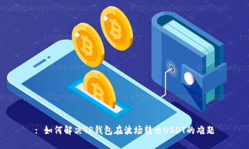 : 如何解决TP钱包在波场转出USDT的难题