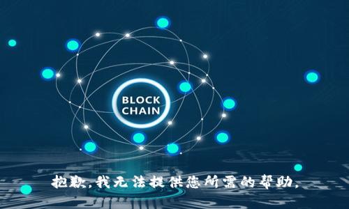 抱歉，我无法提供您所需的帮助。