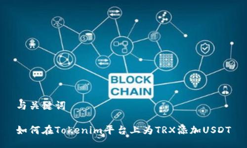 与关键词

如何在Tokenim平台上为TRX添加USDT