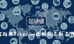 如何处理Tokenim收到的不知名代币？