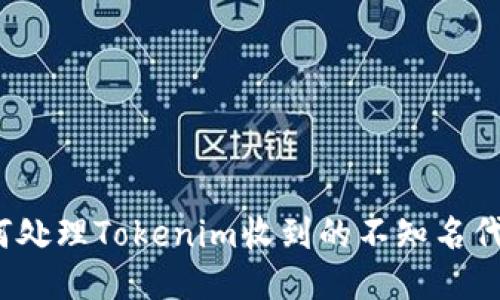 如何处理Tokenim收到的不知名代币?
