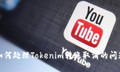 如何处理Tokenim转账取消的问题