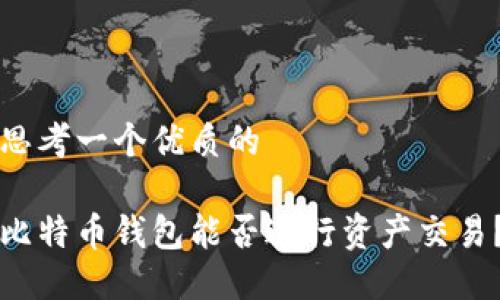 思考一个优质的
比特币钱包能否进行资产交易?