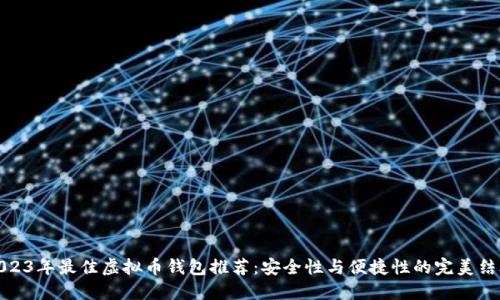 2023年最佳虚拟币钱包推荐:安全性与便捷性的完美结合