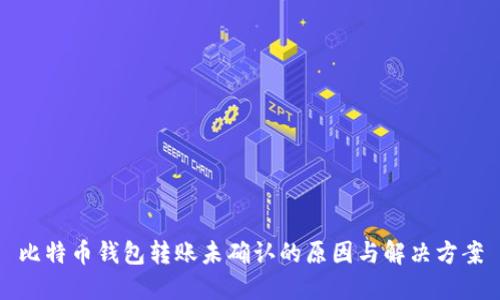 比特币钱包转账未确认的原因与解决方案