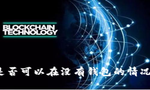 比特币是否可以在没有钱包的情况下使用?