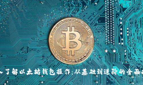深入了解以太坊钱包操作:从基础到进阶的全面指南