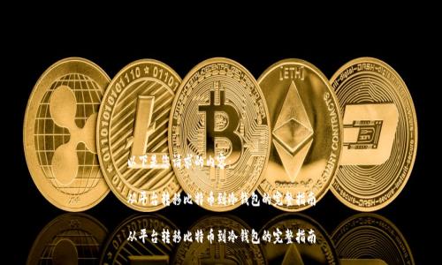 以下是您请求的内容:
从平台转移比特币到冷钱包的完整指南
从平台转移比特币到冷钱包的完整指南