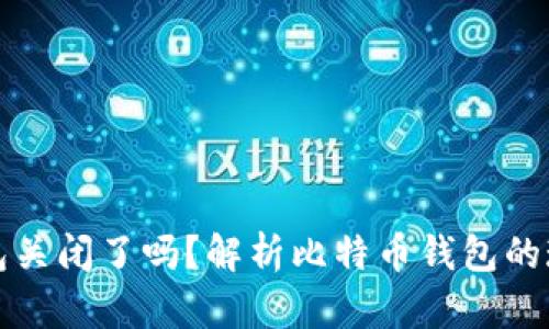 比特币钱包关闭了吗?解析比特币钱包的现状与发展