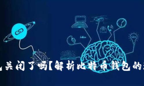 比特币钱包关闭了吗?解析比特币钱包的现状与发展