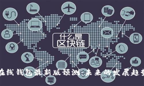 优质
以太坊在线钱包最新版预测:未来的发展趋势与挑战