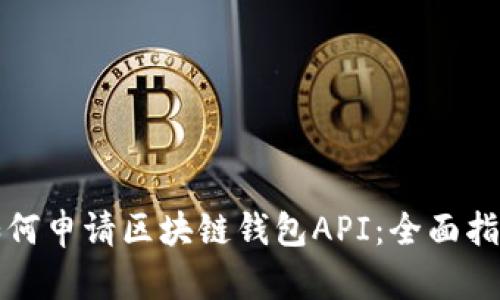 如何申请区块链钱包API:全面指南