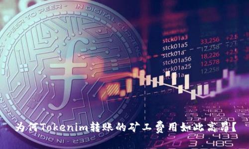 为何Tokenim转账的矿工费用如此高昂?