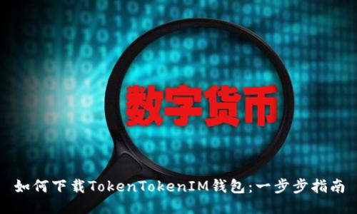 如何下载TokenTokenIM钱包:一步步指南
