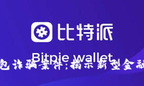 Title: 区块链钱包诈骗案件:揭示新型金融犯罪的隐秘面纱