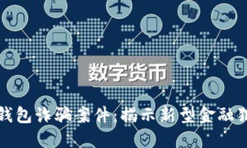 Title: 区块链钱包诈骗案件:揭示新型金融犯罪的隐秘面纱