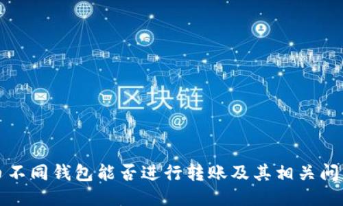 比特币不同钱包能否进行转账及其相关问题探讨