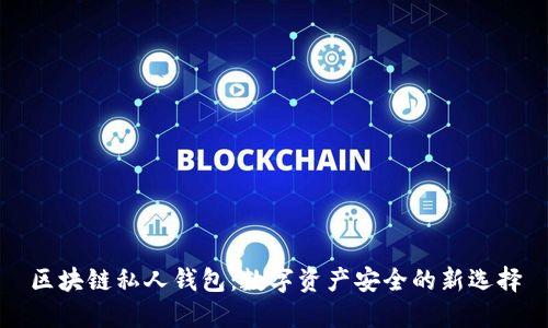 区块链私人钱包:数字资产安全的新选择