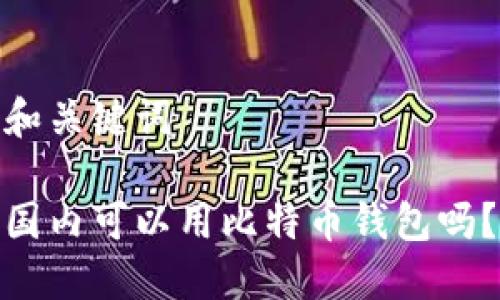 和关键词
国内可以用比特币钱包吗?