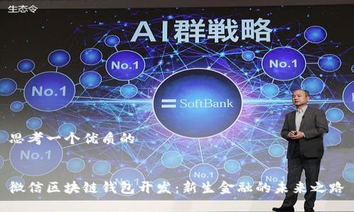 思考一个优质的
微信区块链钱包开发:新生金融的未来之路