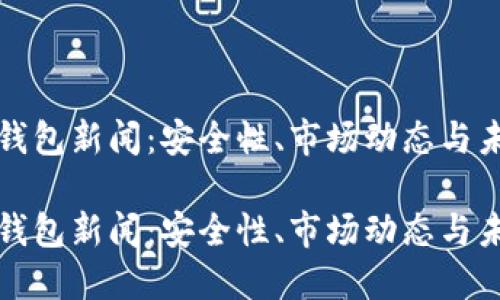 区块链钱包新闻:安全性、市场动态与未来趋势
区块链钱包新闻:安全性、市场动态与未来趋势