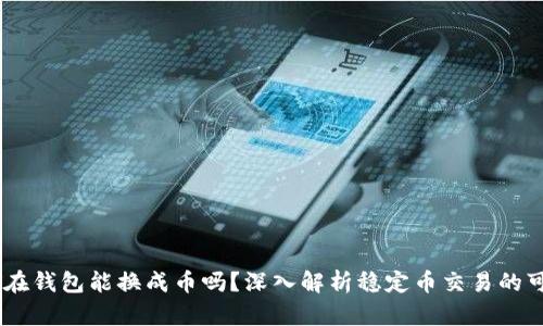 USDT在钱包能换成币吗?深入解析稳定币交易的可能性