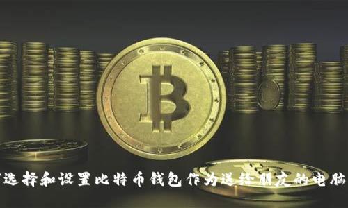 如何选择和设置比特币钱包作为送给朋友的电脑赠礼