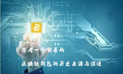思考一个优质的

区块链钱包的历史来源与演进