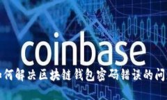 如何解决区块链钱包密码错误的问题