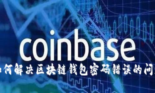 如何解决区块链钱包密码错误的问题