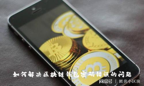 如何解决区块链钱包密码错误的问题