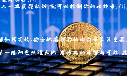 当然可以，以下是关于如何将比特币存入钱包的详细介绍：

准备工作：选择合适的钱包

在将比特币存入钱包之前，第一步是选定一个合适的钱包。不同类型的钱包有不同的特点，适合不同的用户需求。就像在晨雾中寻找一座老桥，你需要找到能够安全稳固的地方来存放你的财富。主要有以下几种钱包类型：

ul
    listrong硬件钱包/strong：如Trezor和Ledger，这些都是物理设备，可以将你的比特币离线存储，增加安全性。/li
    listrong软件钱包/strong：包括桌面钱包和移动钱包，软件钱包便于快速交易并可以随时访问。/li
    listrong在线钱包/strong：如Coinbase和Binance等交易所提供的钱包，虽然方便但安全性较低。/li
/ul

记住，选择钱包时要考虑安全性、易用性以及是否能够支持你所需要的功能。

获取比特币：了解购买渠道

在将比特币存入钱包之前，你需要先拥有比特币。就像一位寻宝者，首先需要找到藏宝图，明确如何获取宝藏。你可以通过以下几种方式获得比特币：

ul
    listrong交易所购买/strong：在如Coinbase、Binance等知名平台上，通过法币购买比特币。/li
    listrong点对点交易/strong：使用LocalBitcoins等平台，与个人直接交易。/li
    listrong挖矿/strong：通过利用计算能力来验证交易而获得比特币，不过需要专业的设备和技术。/li
/ul

选择适合自己的方式来获得比特币，确保你的每一步都是稳妥而系统的。

从交易所提币：将比特币转入钱包

一旦你在交易所购买了比特币，下一步就是将其提取到你选择的钱包。这一过程就像是将晨雾中的旧桥修复，让财富回到安全的港湾。

ol
    listrong登录你的交易所账户/strong：确保输入正确的用户名和密码，访问自己的账户。/li
    listrong找到提币页面/strong：在账户的“资产”部分，找到比特币，并选择“提币”或“转移”选项。/li
    listrong输入钱包地址/strong：访问你之前选择的钱包，复制钱包地址，并粘贴到交易所的提币地址栏中。一定要仔细核对地址的准确性，就像在重要的航行中核对每一份地图。/li
    listrong确认提币数量/strong：选择要提取的比特币数量。如果交易所要求，确保遵循最小提币的规定。/li
    listrong完成身份验证/strong：根据交易所的要求进行身份验证，这通常会通过手机或邮箱确认。/li
    listrong确认提币/strong：最后，确认提币请求，你的比特币将被发送到你指定的钱包中。/li
/ol

确认交易：监控比特币到达钱包

提币请求发出后，你可以通过区块链浏览器来监控交易的状态。就如同在小镇集市上等待自己心仪的商品运输，心中既期待又有些紧张。

在区块链浏览器中输入你的比特币钱包地址，查看相关交易记录。如果交易处于“未确认”状态，这表示交易尚在进行中。通常情况下，交易确认需要一定的时间，具体时间取决于网络拥堵程度和交易费用的高低。

保护你的比特币：安全存储和备份

比特币存入钱包后，保护它们的安全同样重要。这是确保你财富安全的关键所在。就像在雨季来临之前，为家中的窗户加固一样，保障了你的财产不受侵害。

ul
    listrong定期备份钱包/strong：你应该定期备份你的钱包文件，以防丢失或损坏。/li
    listrong启用双重认证/strong：如果使用在线钱包，确保开启双重认证功能，为账户添加额外保护。/li
    listrong保持私钥安全/strong：无论是硬件钱包还是软件钱包，私钥都应绝对保密，任何人一旦获得私钥，就可以控制你的比特币。/li
/ul

总结：投资未来，做出明智决策

将比特币存入钱包的过程其实非常简单，但其中每一步都有其重要性。在这个数字化时代，理解如何高效、安全地存储你的比特币至关重要。这不仅仅是技术操作，更是对未来财务自由的一种投资。

当你成功将比特币存入钱包，监控交易状态并妥善保管后，你将体验到一种掌控感。正如清晨第一缕阳光照耀大地，启迪新的希望与可能。在这个快速变化的数字世界里，建议你时刻保持学习，关注行业动态，以便做出聪明的投资决策。

最终，希望你的比特币能够如同晨雾中的老桥般，安全坚固，连接到更广阔的未来。